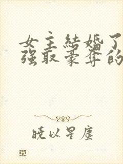 女主结婚了男主强取豪夺的高干文