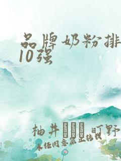 品牌奶粉排行榜10强 品牌奶粉排行榜10强