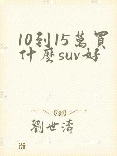 10到15万买什么suv好