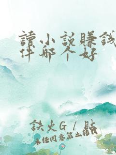 读小说赚钱的软件哪个好