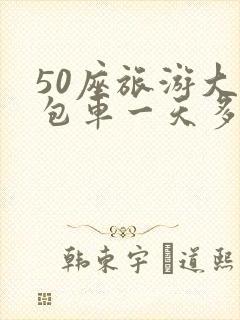 50座旅游大巴包车一天多少钱