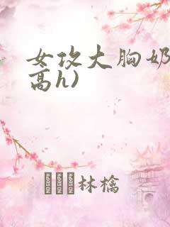 女攻大胸奶汁(高h)