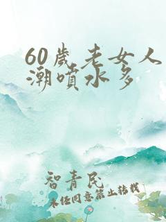 60岁老女人高潮喷水多