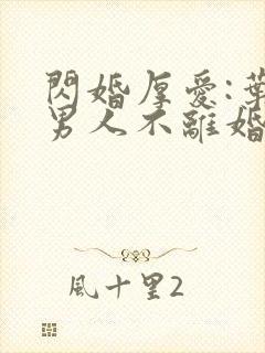 闪婚厚爱:叶家男人不离婚下载最新章节