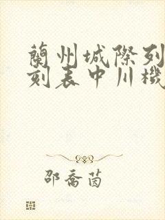 兰州城际列车时刻表中川机场到兰州