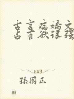 古言病娇文男主占有欲很强
