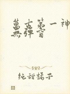 万古第一神免费无弹窗 万古第一神免费无弹窗