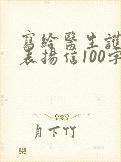 写给医生护士的表扬信100字 写给医生护士的表扬信100字