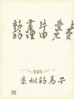 动画片 爱上她的理由免费观看