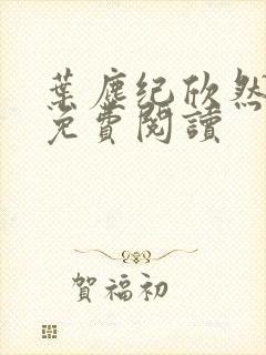 叶尘纪欣然全文免费阅读 叶尘纪欣然全文免费阅读