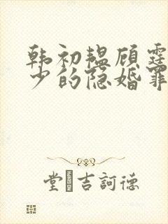 韩初韫顾霆琛顾少的隐婚罪妻短剧