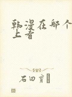 韩漫在哪个软件上看 韩漫在哪个软件上看