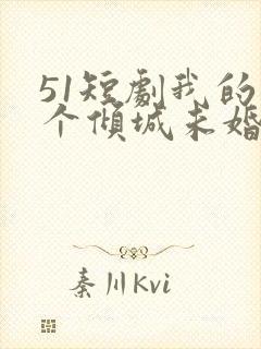 51短剧我的五个倾城未婚妻 51短剧我的五个倾城未婚妻