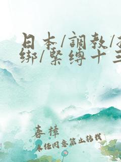 日本/调教/捆绑/紧缚十三