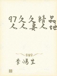 97久久精品人人人妻人地址 97久久精品人人人妻人地址