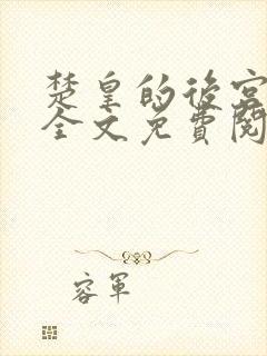 楚皇的后宫小说全文免费阅读 楚皇的后宫小说全文免费阅读