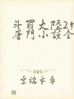 斗罗大陆2绝世唐门小说全文阅读免费