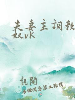 夫妻主调教绿帽奴vk