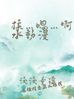 揉…嗯…啊…出水动漫