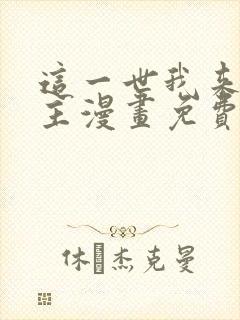 这一世我来当家主漫画免费阅读下拉式六漫画 这一世我来当家主漫画免费阅读下拉式六漫画