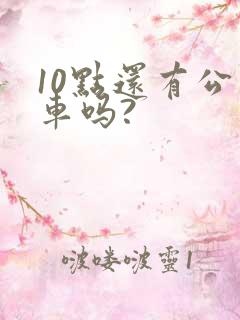10点还有公交车吗?