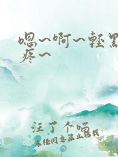 嗯~啊~轻点~疼~