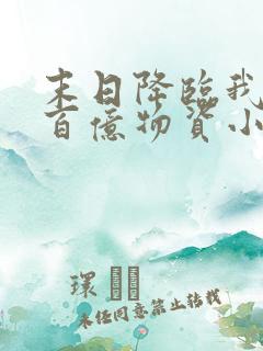 末日降临我囤了百亿物资小说