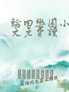 轮回乐园小说全文免费读 轮回乐园小说全文免费读