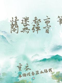 情迷都市 笔趣阁无弹窗