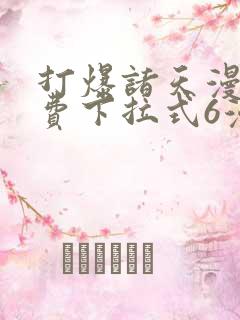 打爆诸天漫画免费下拉式6漫画