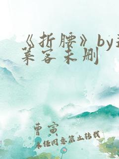 《折腰》by蓬莱客未删