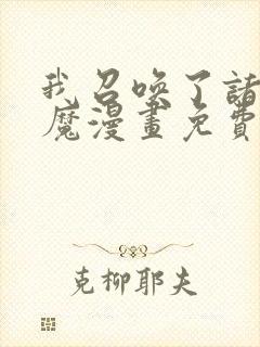我召唤了诸天神魔漫画免费阅读全集