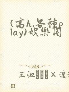 (高h,各种play)娱乐圈