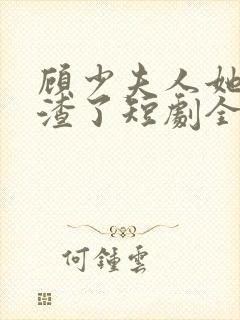 顾少夫人她又虐渣了短剧全集