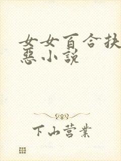 女女百合扶她邪恶小说