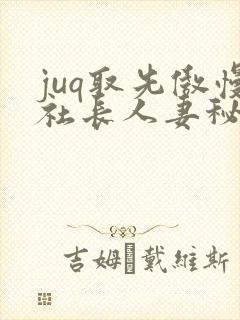 juq取先傲慢社长人妻秘书 juq取先傲慢社长人妻秘书