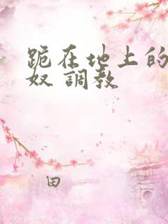 跪在地上的夫妻奴 调教