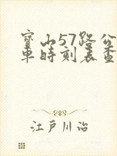 宝山57路公交车时刻表查询 宝山57路公交车时刻表查询
