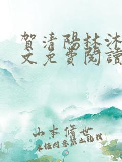 贺清阳林沐涵全文免费阅读最新章节 贺清阳林沐涵全文免费阅读最新章节