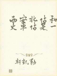 西安北站和西安火车站是一个地方吗 西安北站和西安火车站是一个地方吗