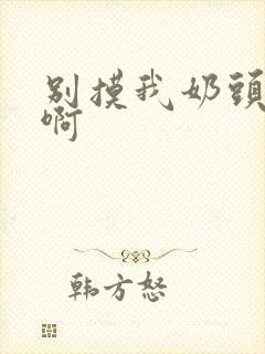 别摸我奶头嗯,啊
