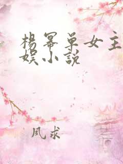 杨幂单女主的华娱小说