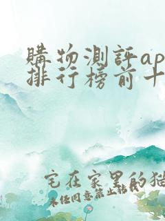 购物测评app排行榜前十名 购物测评app排行榜前十名