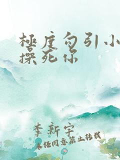 极度勾引小骚货操死你
