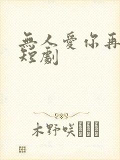 无人爱你再似我短剧