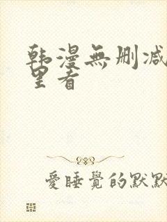 韩漫无删减在哪里看 韩漫无删减在哪里看