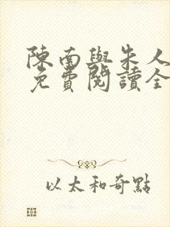 陈南与朱人小说免费阅读全文无弹窗
