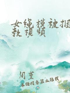 女绳模被捆绑调教视频