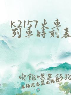 k2157火车列车时刻表 k2157火车列车时刻表