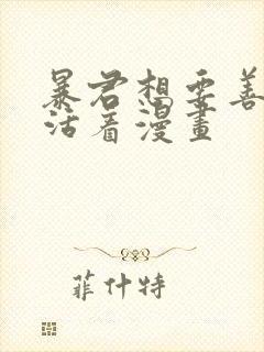 暴君想要善良的活着漫画 暴君想要善良的活着漫画